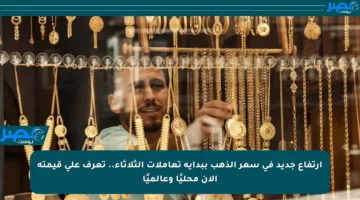 ارتفاع جديد في سعر الذهب ببداية تعاملات الثلاثاء.. تعرف على قيمته الآن محليًا وعالميًا